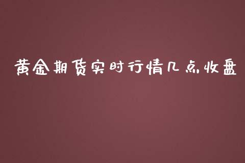 黄金期货实时行情几点收盘_https://www.fsyjjx.cn_期货资讯_第1张