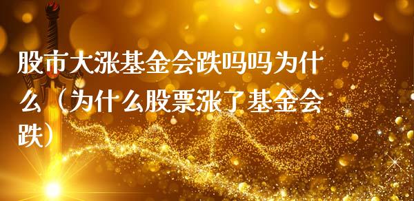 股市大涨基金会跌吗吗为什么（为什么股票涨了基金会跌）_https://www.fsyjjx.cn_理财资讯_第1张