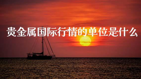 贵金属国际行情的单位是什么_https://www.fsyjjx.cn_期货资讯_第1张