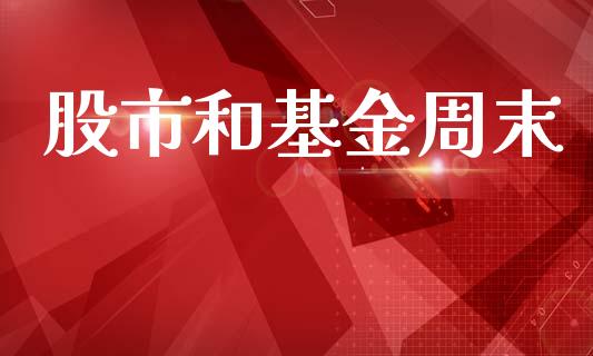 股市和基金周末_https://www.fsyjjx.cn_理财资讯_第1张