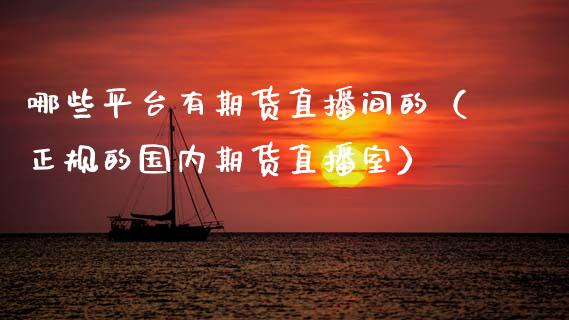 哪些平台有期货直播间的（正规的国内期货直播室）_https://www.fsyjjx.cn_期货在线_第1张