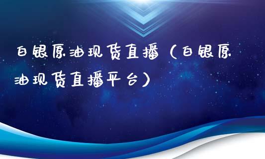 白银原油现货直播（白银原油现货直播平台）_https://www.fsyjjx.cn_期货在线_第1张