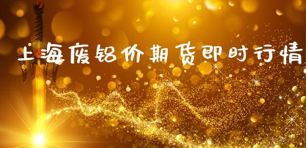上海废铝价期货即时行情_https://www.fsyjjx.cn_期货研报_第1张