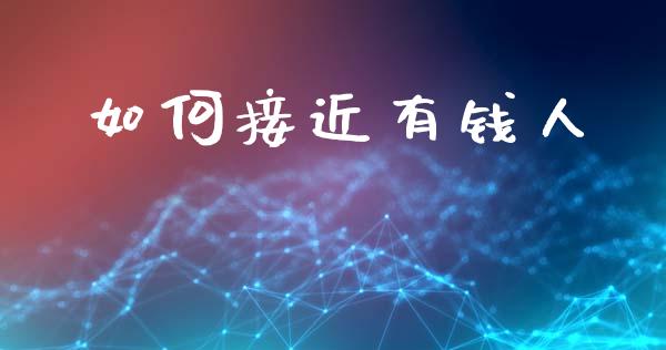 如何接近有钱人_https://www.fsyjjx.cn_期货资讯_第1张