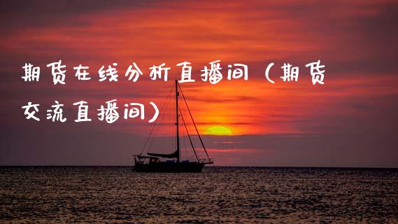 期货在线分析直播间（期货交流直播间）_https://www.fsyjjx.cn_期货在线_第1张