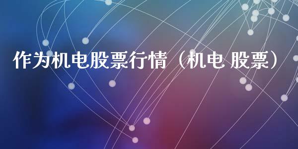 作为机电股票行情（机电 股票）_https://www.fsyjjx.cn_股票指导_第1张