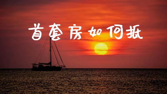 首套房如何抵_https://www.fsyjjx.cn_期货在线_第1张