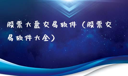 股票大盘交易软件（股票交易软件大全）_https://www.fsyjjx.cn_股市分析_第1张