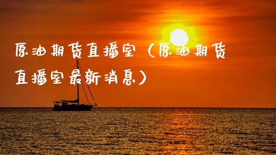 原油期货直播室（原油期货直播室最新消息）_https://www.fsyjjx.cn_期货在线_第1张