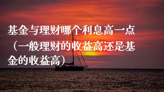 基金与理财哪个利息高一点（一般理财的收益高还是基金的收益高）_https://www.fsyjjx.cn_理财资讯_第1张