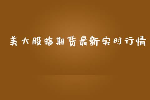 美大股指期货最新实时行情_https://www.fsyjjx.cn_期货资讯_第1张