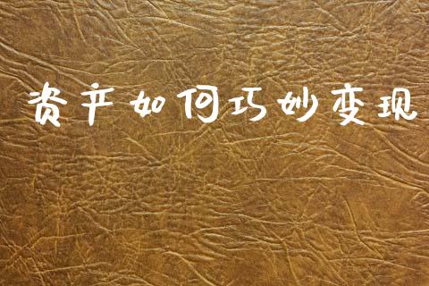 资产如何巧妙变现_https://www.fsyjjx.cn_理财资讯_第1张