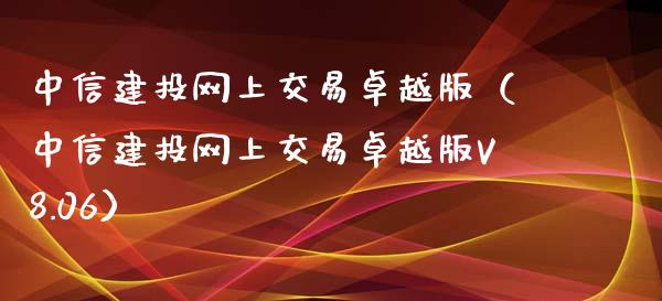 中信建投网上交易卓越版（中信建投网上交易卓越版V8.06）_https://www.fsyjjx.cn_股票指导_第1张