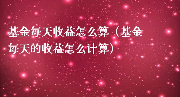 基金每天收益怎么算（基金每天的收益怎么计算）_https://www.fsyjjx.cn_问财精选_第1张