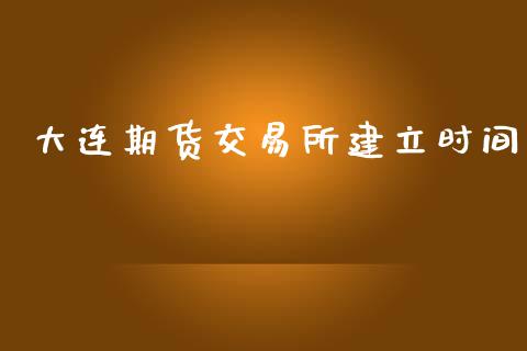 大连期货交易所建立时间_https://www.fsyjjx.cn_问财精选_第1张