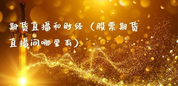 期货直播和财经（股票期货直播间哪里有）_https://www.fsyjjx.cn_期货在线_第1张