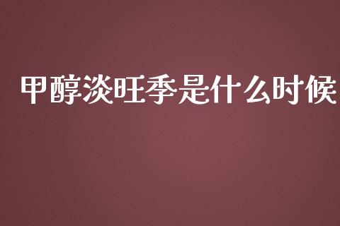 甲醇淡旺季是什么时候_https://www.fsyjjx.cn_股指期货_第1张