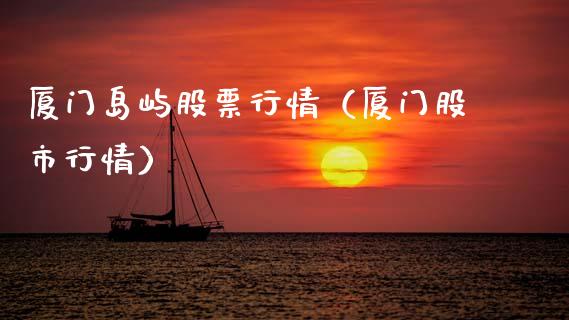 厦门岛屿股票行情（厦门股市行情）_https://www.fsyjjx.cn_股票指导_第1张