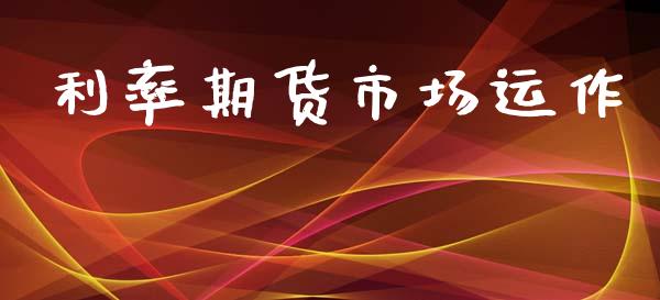 利率期货市场运作_https://www.fsyjjx.cn_股票指导_第1张