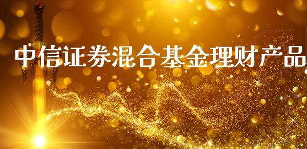 中信证券混合基金理财产品_https://www.fsyjjx.cn_问财精选_第1张