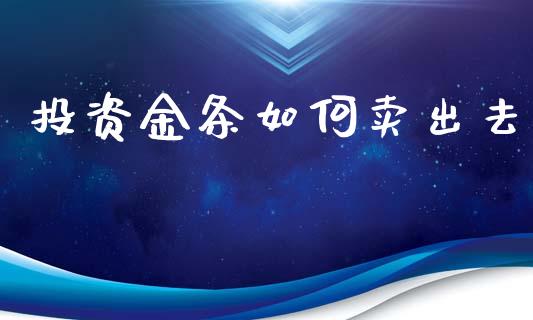 投资金条如何卖出去_https://www.fsyjjx.cn_问财精选_第1张