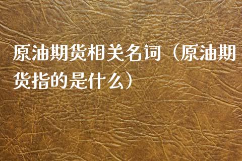 原油期货相关名词（原油期货指的是什么）_https://www.fsyjjx.cn_期货资讯_第1张