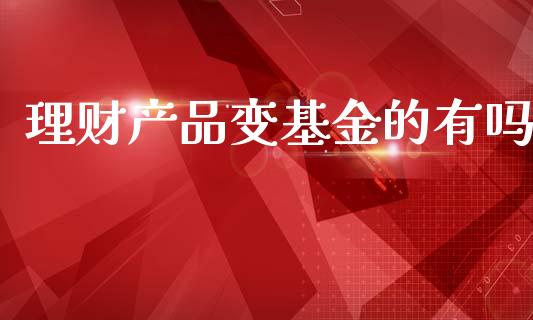 理财产品变基金的有吗_https://www.fsyjjx.cn_理财资讯_第1张
