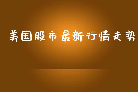 美国股市最新行情走势_https://www.fsyjjx.cn_期货研报_第1张