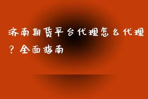 济南期货平台代理怎么代理？全面指南_https://www.fsyjjx.cn_期货在线_第1张