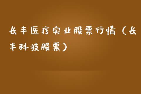 长丰医疗实业股票行情（长丰科技股票）_https://www.fsyjjx.cn_股指期货_第1张