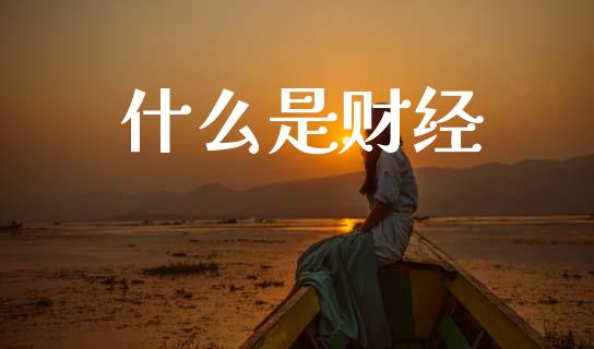 什么是财经_https://www.fsyjjx.cn_期货在线_第1张