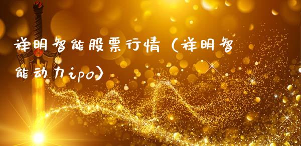 祥明智能股票行情（祥明智能动力ipo）_https://www.fsyjjx.cn_股票指导_第1张