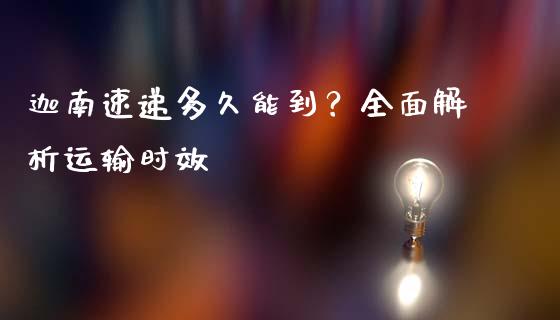 迦南速递多久能到？全面解析运输时效_https://www.fsyjjx.cn_期货研报_第1张