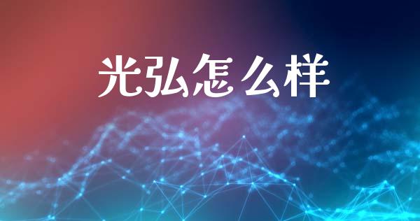 光弘怎么样_https://www.fsyjjx.cn_股票指导_第1张