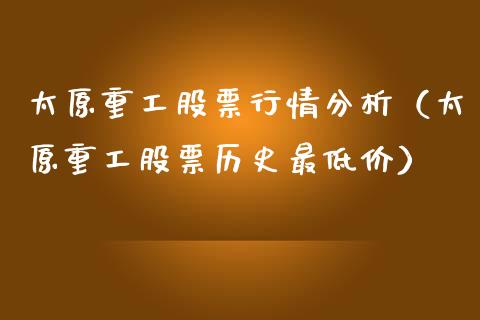 太原重工股票行情分析（太原重工股票历史最低价）_https://www.fsyjjx.cn_股指期货_第1张