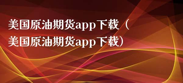 美国原油期货app下载（美国原油期货app下载）_https://www.fsyjjx.cn_问财精选_第1张
