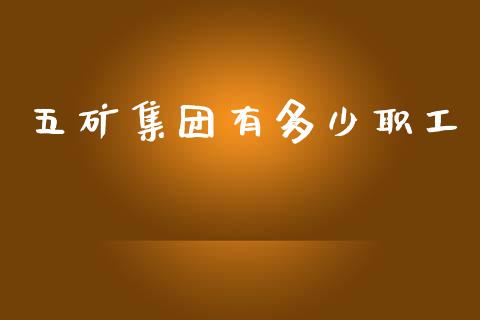 五矿集团有多少职工_https://www.fsyjjx.cn_期货资讯_第1张