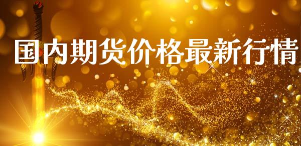 国内期货价格最新行情_https://www.fsyjjx.cn_期货资讯_第1张