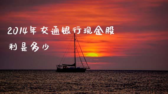 2014年交通银行现金股利是多少_https://www.fsyjjx.cn_期货研报_第1张