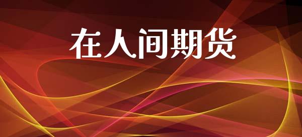 在人间期货_https://www.fsyjjx.cn_期货研报_第1张