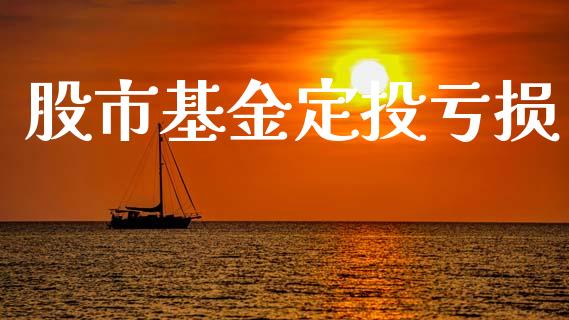 股市基金定投亏损_https://www.fsyjjx.cn_问财精选_第1张