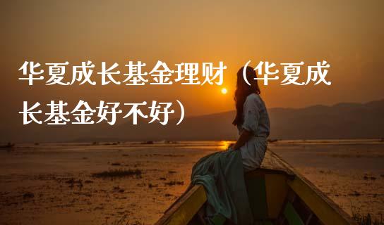 华夏成长基金理财（华夏成长基金好不好）_https://www.fsyjjx.cn_理财资讯_第1张