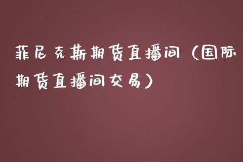 菲尼克斯期货直播间（国际期货直播间交易）_https://www.fsyjjx.cn_期货在线_第1张