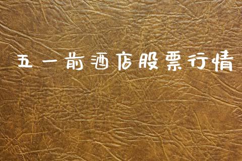 五一前酒店股票行情_https://www.fsyjjx.cn_股市分析_第1张