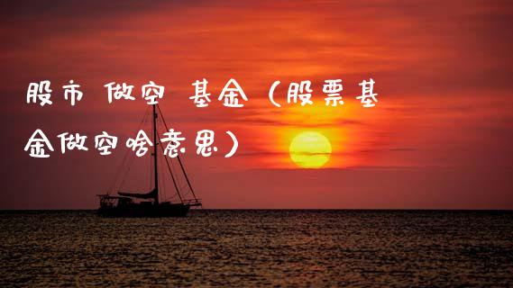 股市 做空 基金（股票基金做空啥意思）_https://www.fsyjjx.cn_理财资讯_第1张