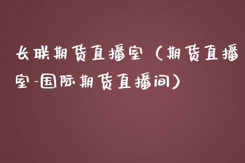 长联期货直播室（期货直播室-国际期货直播间）_https://www.fsyjjx.cn_期货在线_第1张