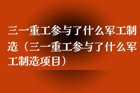 三一重工参与了什么军工制造（三一重工参与了什么军工制造项目）_https://www.fsyjjx.cn_股市分析_第1张