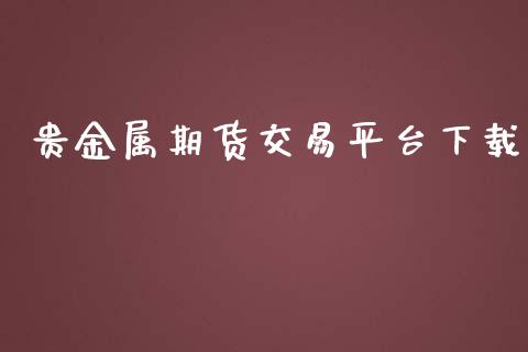 贵金属期货交易平台下载_https://www.fsyjjx.cn_期货资讯_第1张