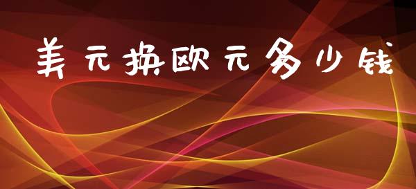 美元换欧元多少钱_https://www.fsyjjx.cn_问财精选_第1张