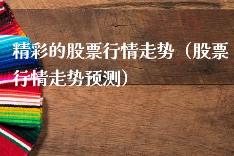 精彩的股票行情走势（股票行情走势预测）_https://www.fsyjjx.cn_股票指导_第1张
